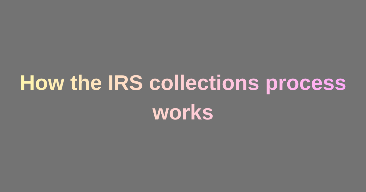How the IRS collections process works
